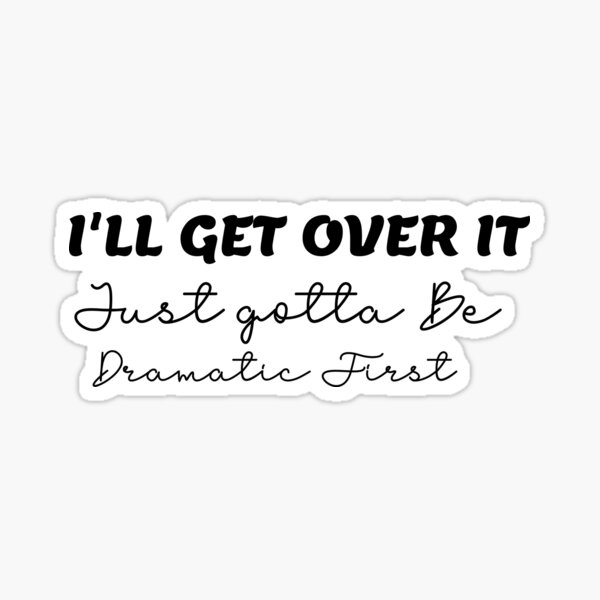 Ill Get Over It But Need To Be Dramatic First Ts For Dramatic Ladies Girls Women Sticker