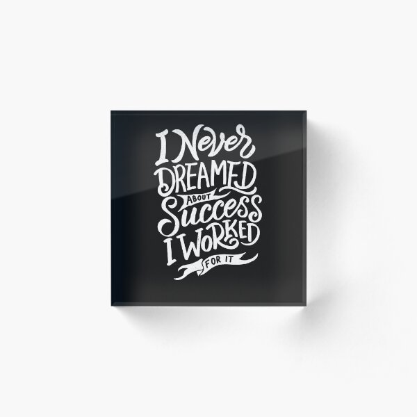 I Never Dreamed About Success I Worked For It Acrylic Block