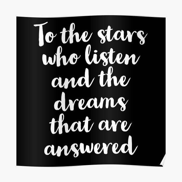 To The Stars Who Listen And The Dreams That Are Answered Poster