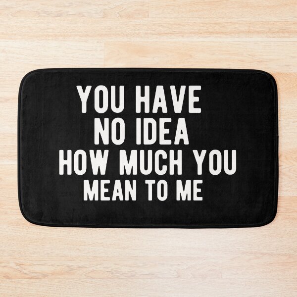 Item preview, you have no idea how much you mean to me designed and sold by Yaa2.