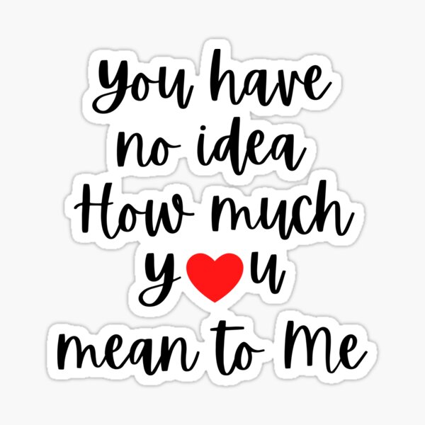 You Have No Idea How Much You Mean To Me Sticker For Sale By Fighter31 Redbubble 7581