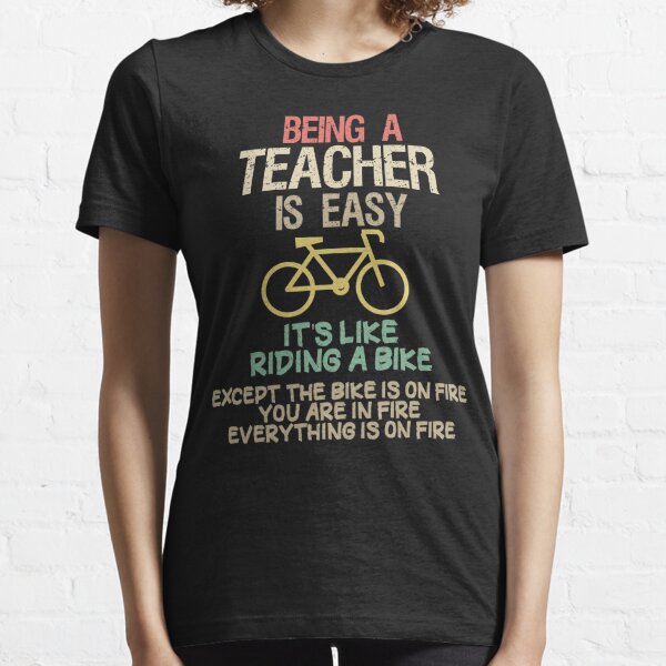 being a teacher is easy its like riding a bike except the bike is on fire you are on fire everything is on fire and youre on fire: distress teachers style/ vintage color/ bike style Essential T-Shirt