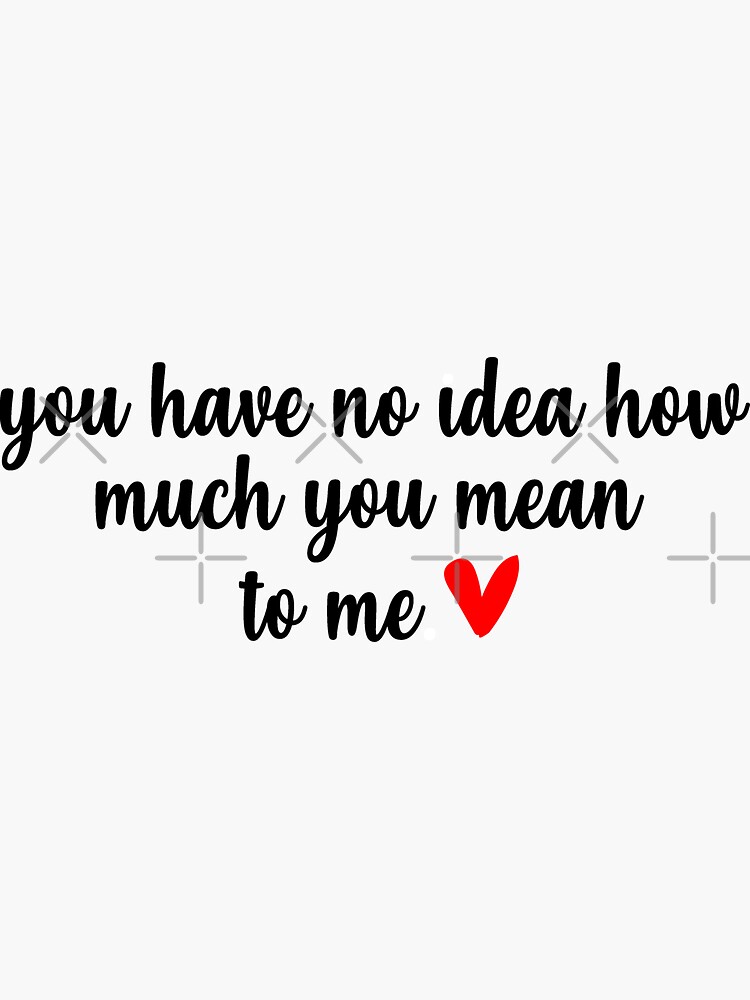 You Have No Idea How Much You Mean To Me Love Quote Quote Of The Day T For Her Him 2341