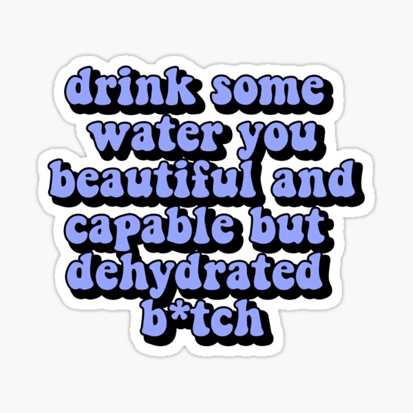  drink some water you beautiful and capable but dehydrated bitch Sticker