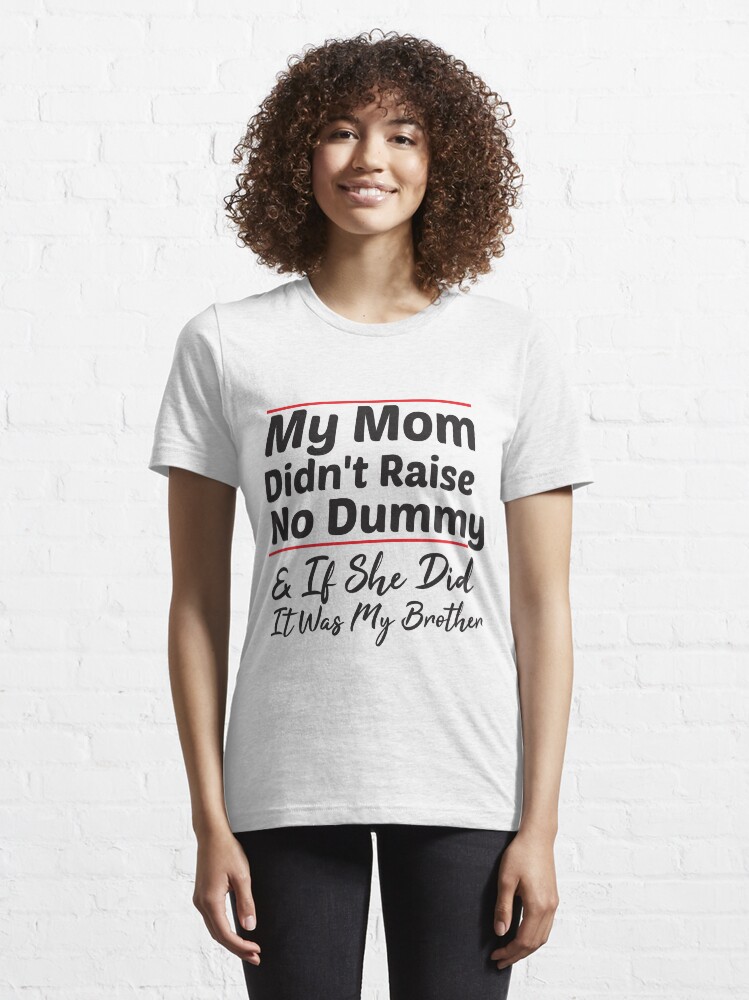 My Mom Didnt Raise No Dummy And If She Did It Was My Mom T Shirt By