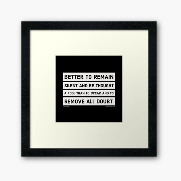 Better to remain silent and be thought a fool than to... - Author Unknown Framed Art Print