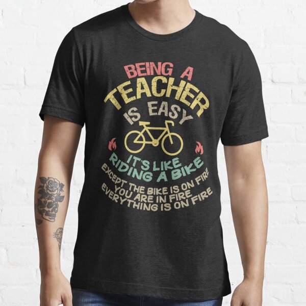 being a teacher is easy its like riding a bike except the bike is on fire you are on fire everything is on fire and youre on fire: distress teachers style/ vintage color/ bike style Essential T-Shirt