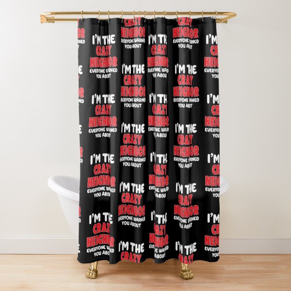 I'm The Crazy Neighbor Everybody Warned You About Shower Curtain