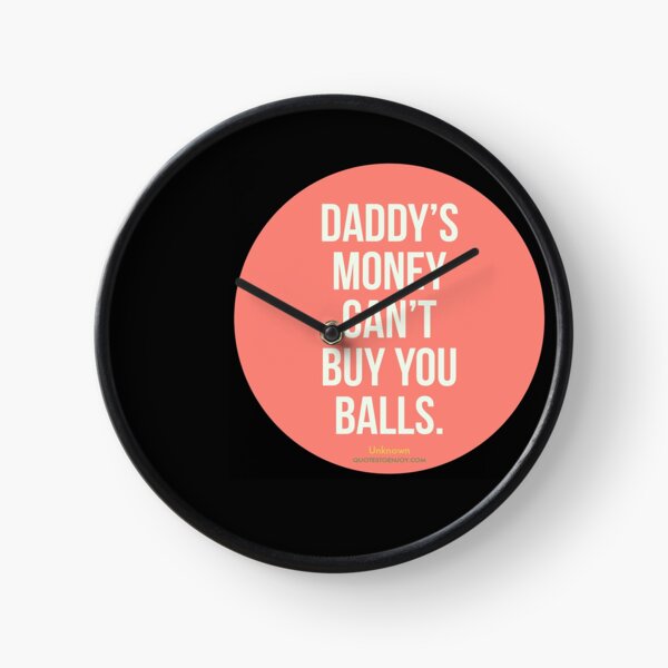 Daddy's money can't buy you balls. - Author Unknown Clock