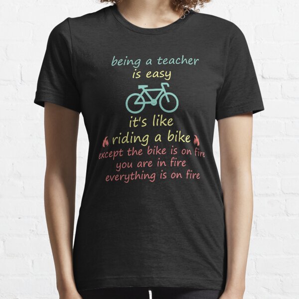 being a teacher is easy its like riding a bike except the bike is on fire you are on fire everything is on fire and youre on fire: distress teachers style/ vintage color/ bike style Essential T-Shirt