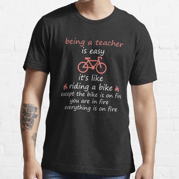 being a teacher is easy its like riding a bike except the bike is on fire you are on fire everything is on fire and youre on fire: distress teachers style/ vintage color/ bike style Essential T-Shirt