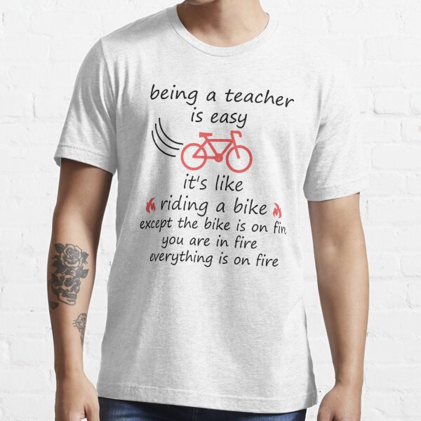 being a teacher is easy its like riding a bike except the bike is on fire you are on fire everything is on fire and youre on fire: distress teachers style/ vintage color/ bike style Essential T-Shirt