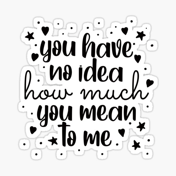 You Have No Idea How Much You Mean To Me Romantic Quote Sticker For Sale By Jokegysen Redbubble 0721