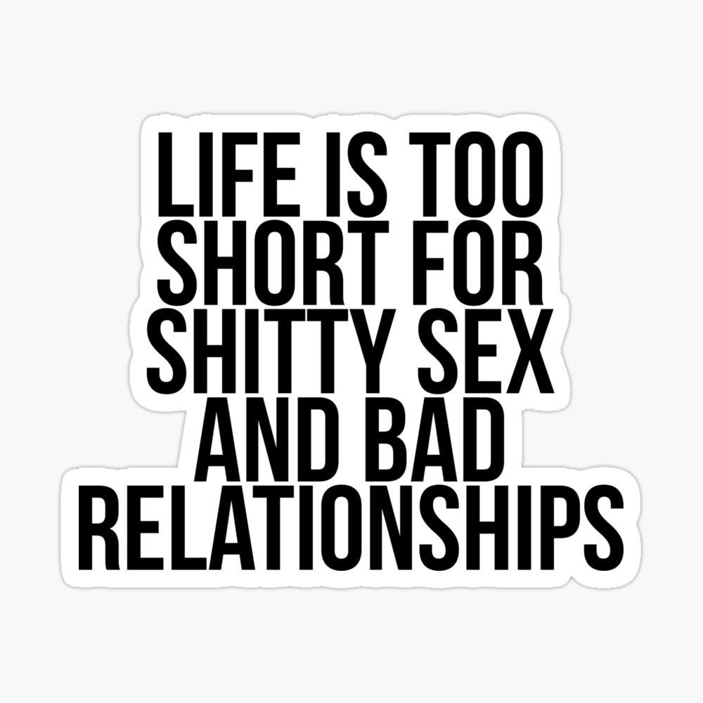 Life is too short for shitty sex and bad relationships | Pin