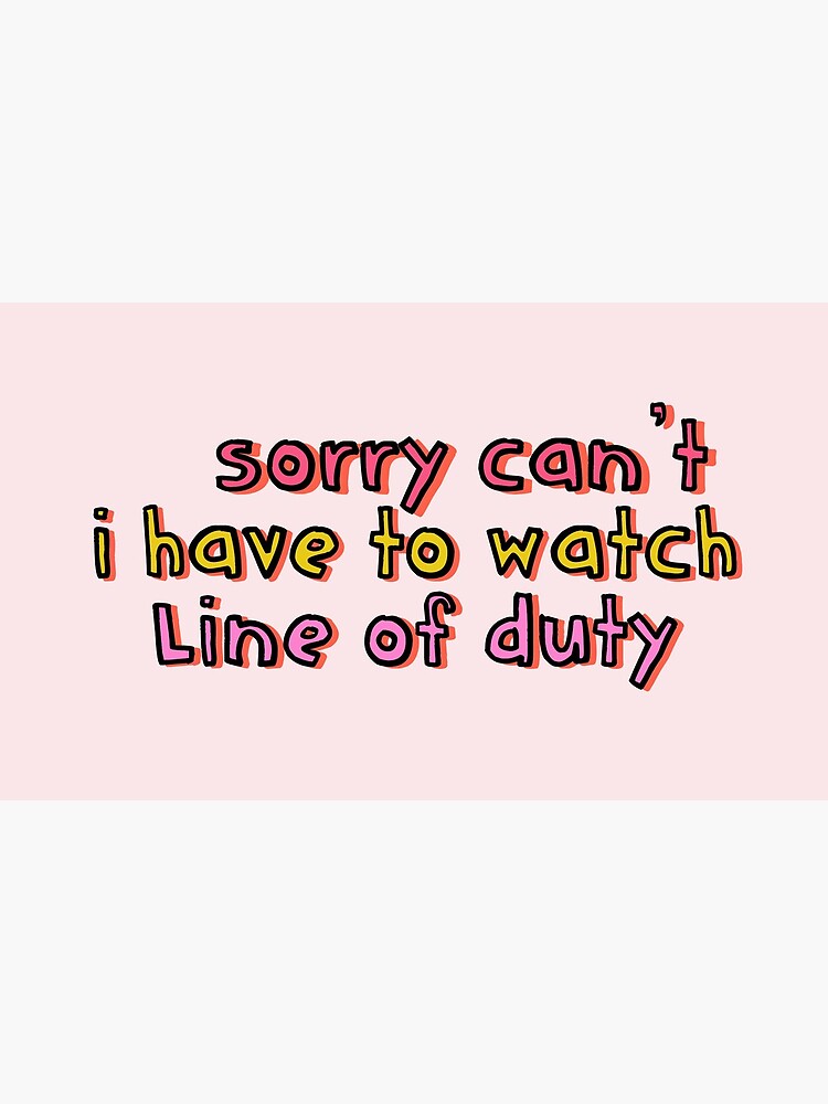 Sorry Can t I Have to Watch Line of Duty