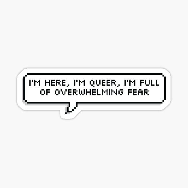 I'm here, I'm queer, I'm full of overwhelming fear Sticker
