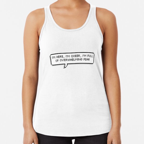 I'm here, I'm queer, I'm full of overwhelming fear Racerback Tank Top