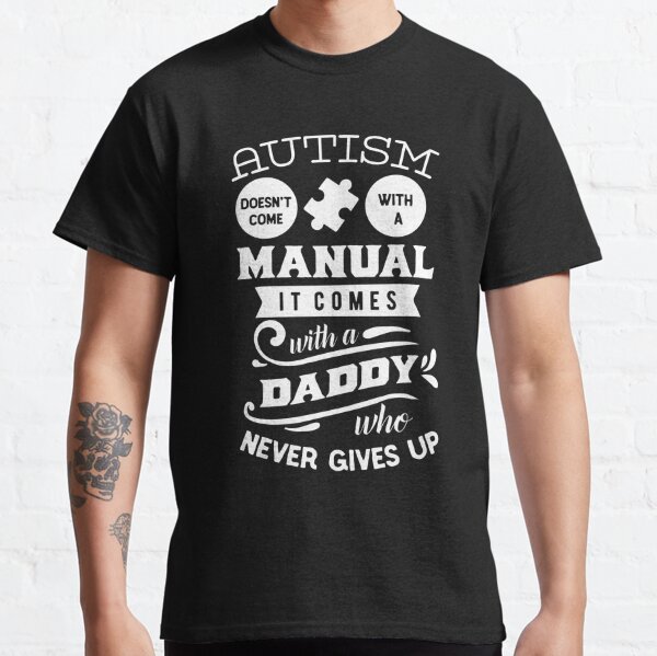 Autism Has No Manual But A Dad Who Never Gives Up Classic T-Shirt