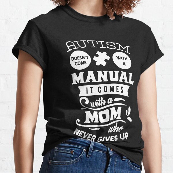 Autism Has No Manual But A Mom Who Never Gives Up Classic T-Shirt