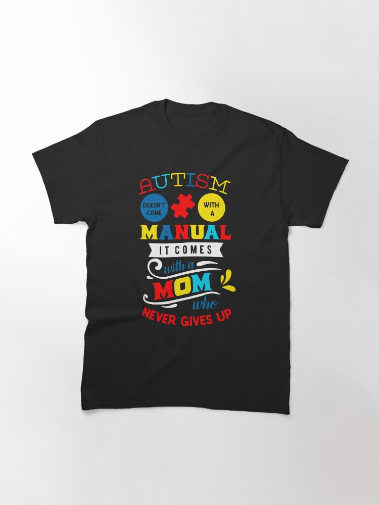 Alternate view of Autism Has No Manual But A Mom Who Never Gives Up Classic T-Shirt