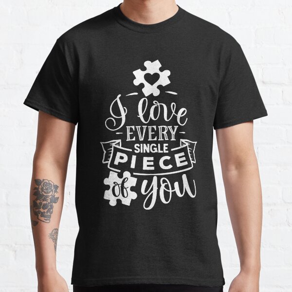 Autism I Love Every Single Piece Of You Classic T-Shirt