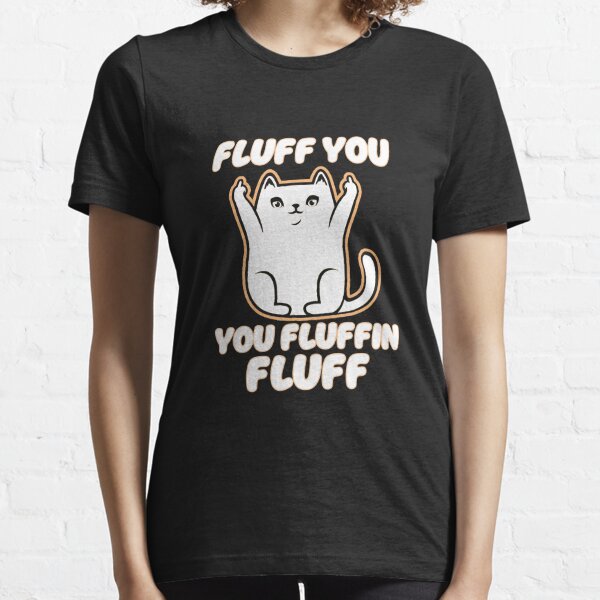 Fluff You You Fluffin Fluff Essential T-Shirt