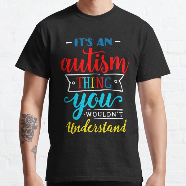 It's An Autism Thing You Wouldn't Undertand Classic T-Shirt