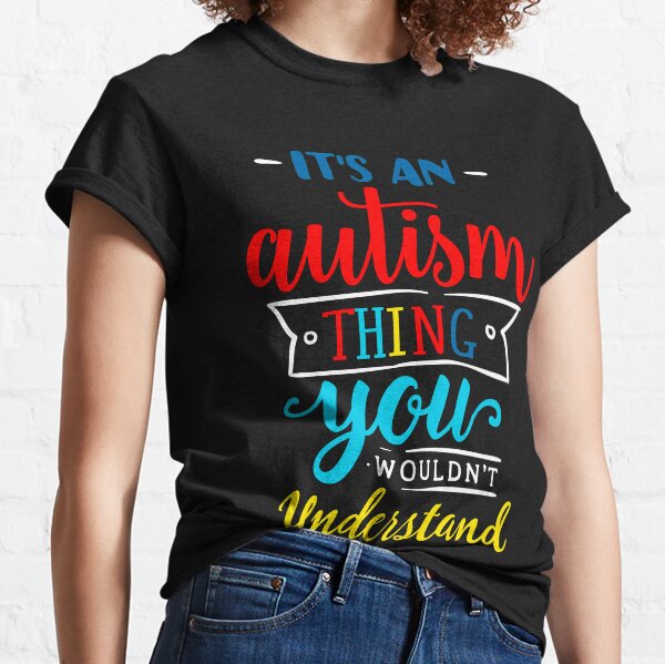 It's An Autism Thing You Wouldn't Undertand Classic T-Shirt