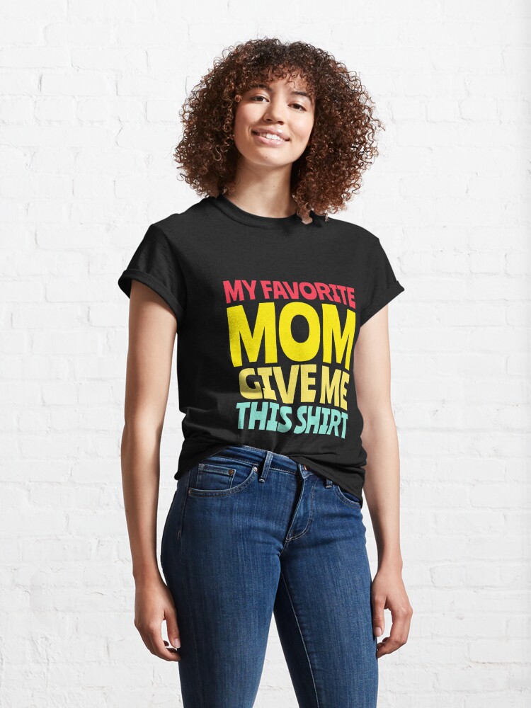 My Favorite Mom Gave Me This Shirt T Shirt By Goodvibedesign Redbubble