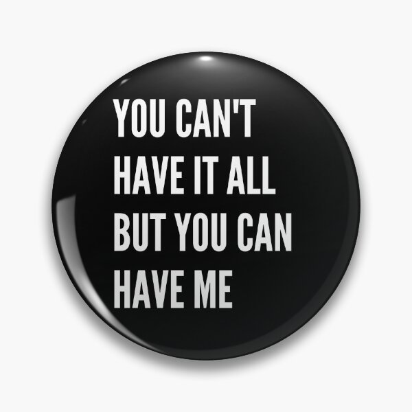 Item preview, You Can't Have It All But You Can Have Me designed and sold by Unworldly.
