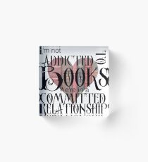 I'm not addicted to books. We're in a committed relationship. Acrylic Block