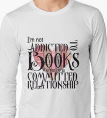 I'm not addicted to books. We're in a committed relationship. Long Sleeve T-Shirt