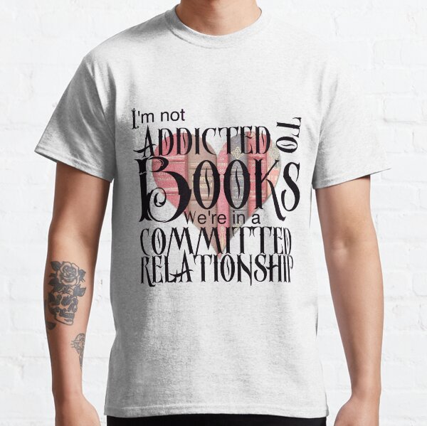 I'm not addicted to books. We're in a committed relationship. Classic T-Shirt