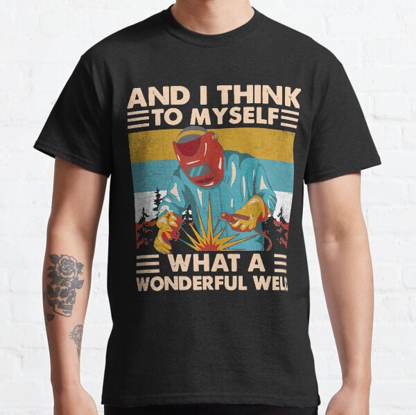 And I Think To Myself What A Wonderful Weld Welder Vintage Classic T-Shirt
