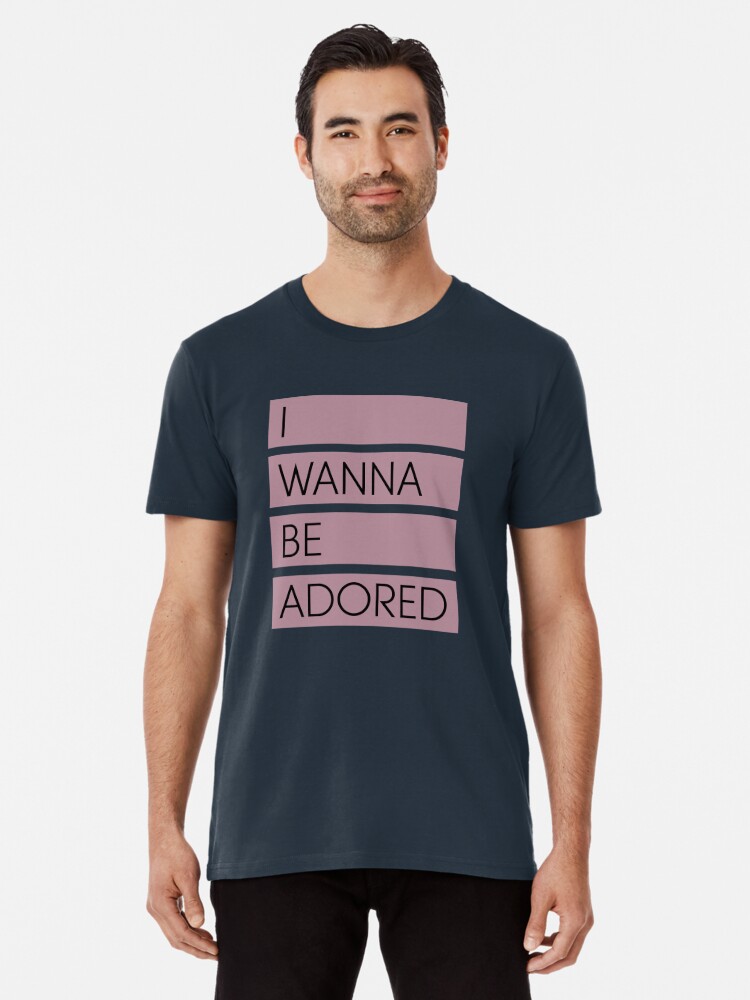 I Wanna Be Adored T Shirt By Perezzzoso Redbubble