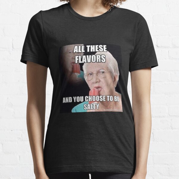 all these flavors and you choose to be salty Essential T-Shirt
