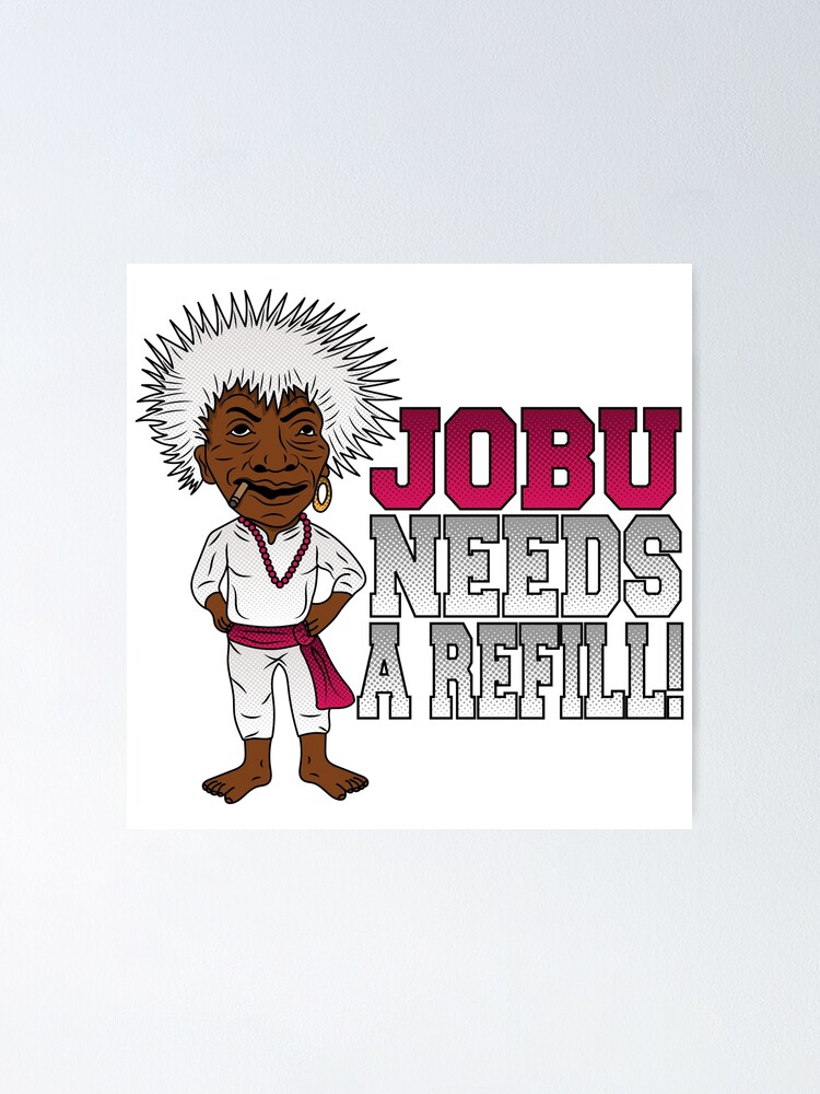 Jobu needs a refill! Poster for Sale by edcarj82