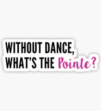 Without Dance, What's the Pointe? Sticker