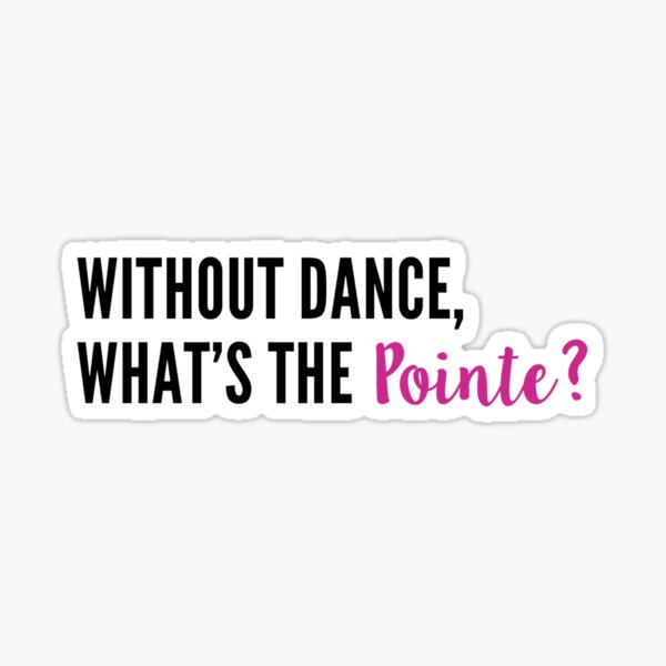 Without Dance, What's the Pointe? Sticker