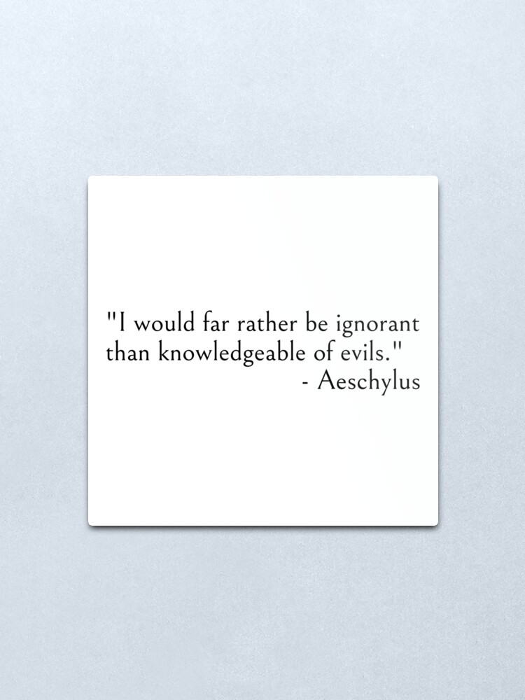 Alternate view of Aeschylus Quote, I would rather be ignorant.. Metal Print