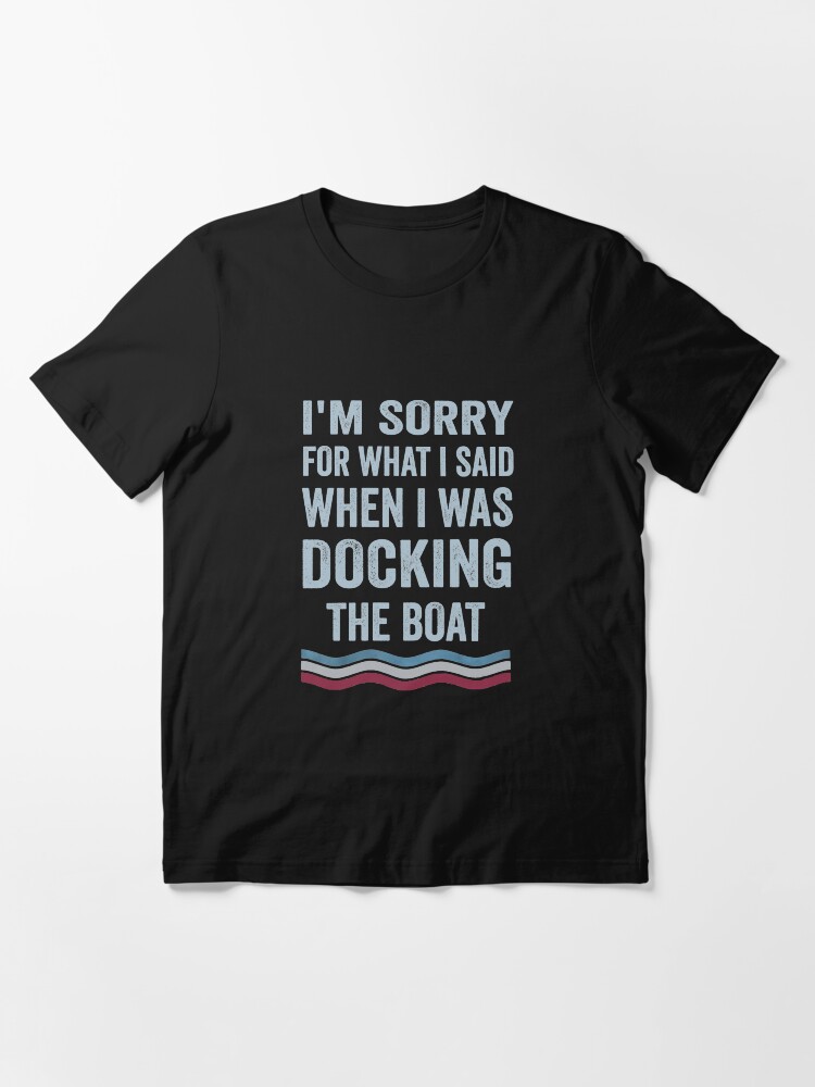 t shirt sorry for what i said when i was docking the boat