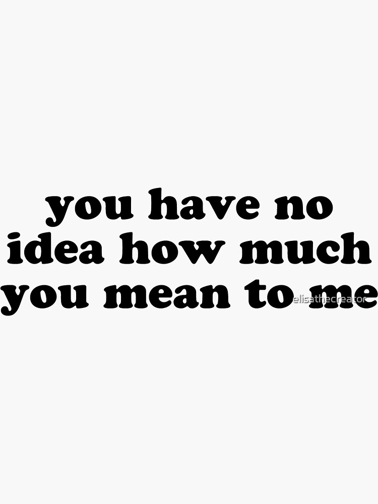 You Have No Idea How Much You Mean To Me Design Sticker For Sale By Elisathecreator Redbubble 7625