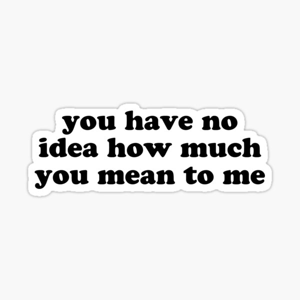 You Have No Idea How Much You Mean To Me Design Sticker For Sale By Elisathecreator Redbubble 1924