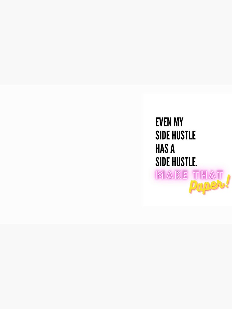 Even My Side Hustle Has a Side Hustle by makethatpaper