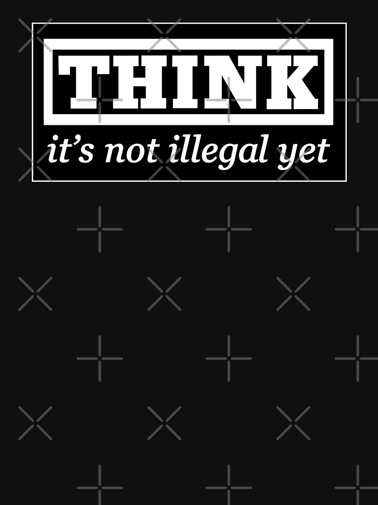 Think - it's not illegal yet by thedrumstick