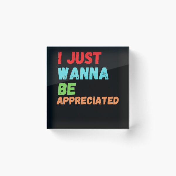 Item preview, I just wanna be appreciated designed and sold by fra02.