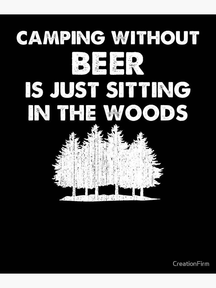&ldquo;Camping Without Beer is Just Sitting in the Woods&rdquo; Poster for Sale by