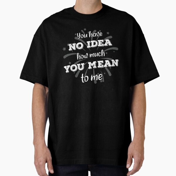 Item preview, You have no idea how much you mean to me designed and sold by Beefytee.