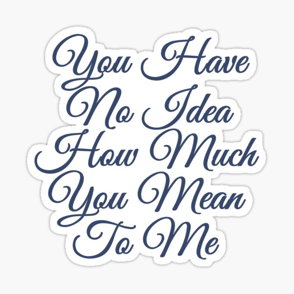 You Have No Idea How Much You Mean To Me Sticker By Aktiveaddict Redbubble 6533