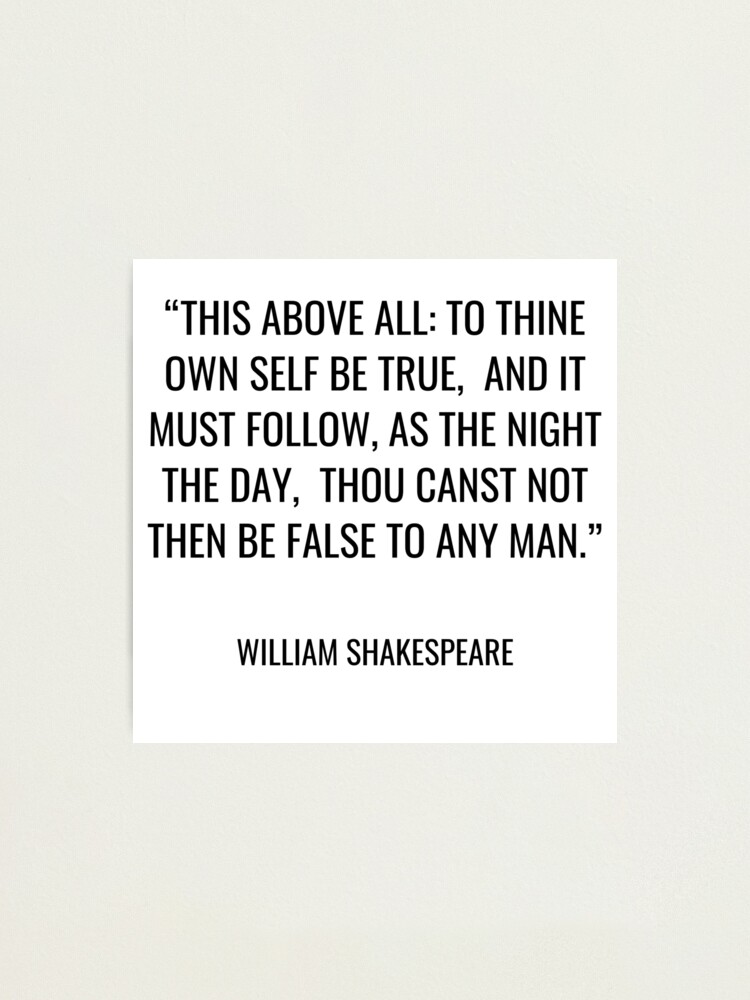 William Shakespeare - This Above All: To Thine Own Self Be True, And It  Must Follow, As The Night The Day, Thou Canst Not Then Be False To Any  Man." Photographic Print